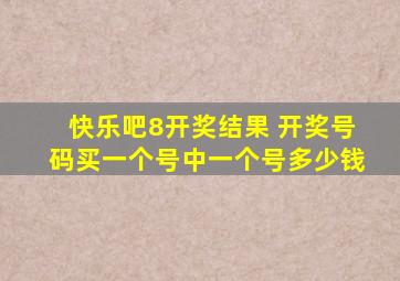 快乐吧8开奖结果 开奖号码买一个号中一个号多少钱